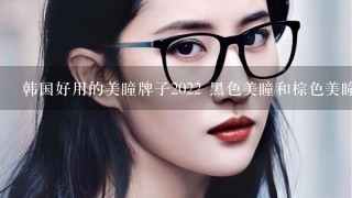 韩国好用的美瞳牌子2022 黑色美瞳和棕色美瞳挑选