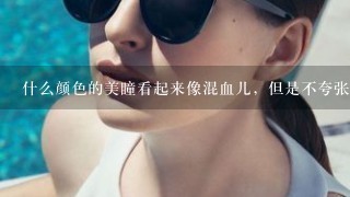 什么颜色的美瞳看起来像混血儿，但是不夸张