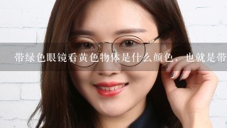 带绿色眼镜看黄色物体是什么颜色，也就是带绿色眼镜看五星红旗上的五角星是什么颜色？