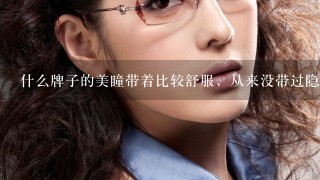 什么牌子的美瞳带着比较舒服，从来没带过隐形