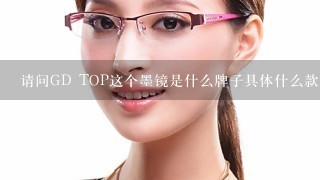 请问GD TOP这个墨镜是什么牌子具体什么款 还有价格