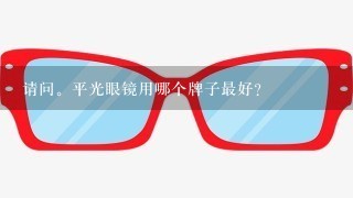 请问。平光眼镜用哪个牌子最好？