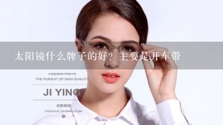 太阳镜什么牌子的好？主要是开车带