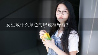 女生戴什么颜色的眼镜框好看？