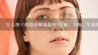 什么牌子的隐形眼镜最好?日抛，月抛，年抛哪个更适