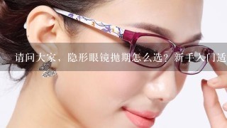 请问大家，隐形眼镜抛期怎么选？新手入门适合戴哪种