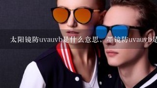 太阳镜防uvauvb是什么意思，墨镜防uvauvb是什么意思