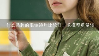 什么品牌的眼镜镜片比较好，求推荐重量轻一些的，不压鼻梁的？