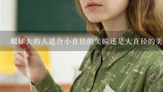 眼球大的人适合小直径的美瞳还是大直径的美瞳啊？