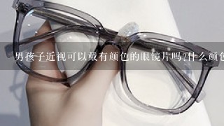 男孩子近视可以戴有颜色的眼镜片吗?什么颜色好看些