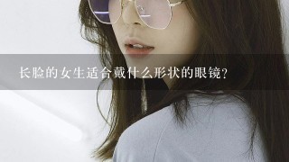 长脸的女生适合戴什么形状的眼镜？