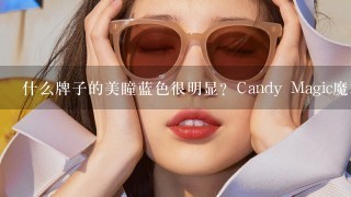 什么牌子的美瞳蓝色很明显？Candy Magic魔术片的蓝色明显吗？