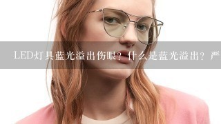 LED灯具蓝光溢出伤眼？什么是蓝光溢出？严重或导致失明？