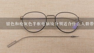 银色和枪灰色半框电脑镜分别适合什么人群带