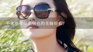 不化妆带什么颜色的美瞳好看？