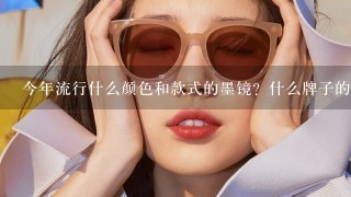 今年流行什么颜色和款式的墨镜？什么牌子的好？