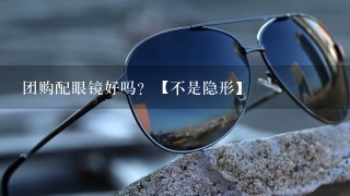 团购配眼镜好吗？【不是隐形】