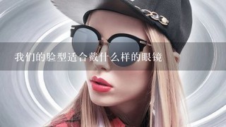 我们的脸型适合戴什么样的眼镜