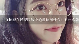 直接套在近视眼镜上的墨镜叫什么？有什么牌子的？？