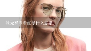 验光双眼看红绿什么意思