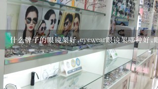 什么牌子的眼镜架好,eyewear眼镜架哪种好,眼镜架品牌