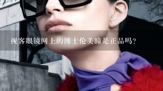 视客眼镜网上的博士伦美瞳是正品吗？