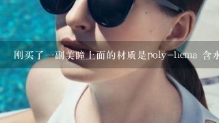 刚买了一副美瞳上面的材质是poly-hema 含水量<br/>42、5