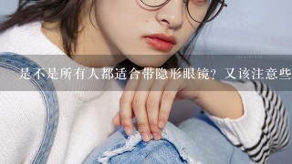 是不是所有人都适合带隐形眼镜？又该注意些什么？