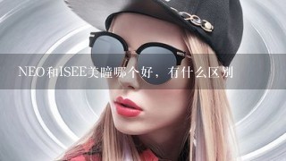 NEO和ISEE美瞳哪个好，有什么区别