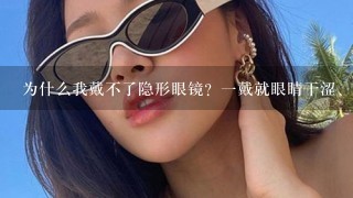 为什么我戴不了隐形眼镜？一戴就眼睛干涩、痒，很不舒服。（曾戴过博士伦和海昌）