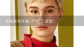 电脑验光仪镜-375什么意思？