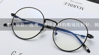 本人圆脸，近视，带什么样的眼镜比较好，圆框还是方框？