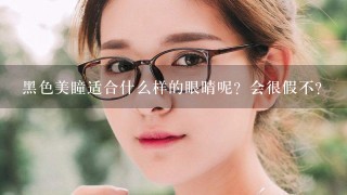 黑色美瞳适合什么样的眼睛呢？会很假不？