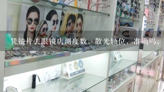 凭镜片去眼镜店测度数，散光轴位，准确吗，是否免费，还有是否会损伤镜片呢？