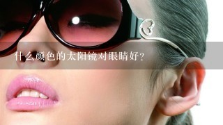 什么颜色的太阳镜对眼睛好？