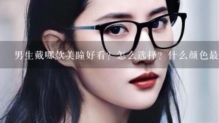 男生戴哪款美瞳好看？怎么选择？什么颜色最适合男生带呢？