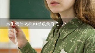 男生戴什么样的墨镜最有范儿？