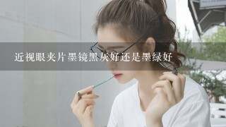 近视眼夹片墨镜黑灰好还是墨绿好