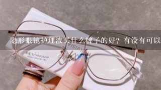 隐形眼镜护理液买什么牌子的好？有没有可以推荐的？