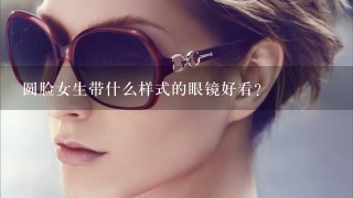 圆脸女生带什么样式的眼镜好看？