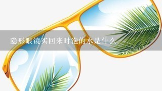 隐形眼镜买回来时泡的水是什么