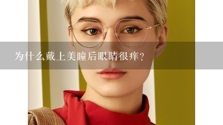 为什么戴上美瞳后眼睛很痒？