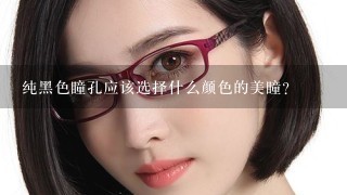 纯黑色瞳孔应该选择什么颜色的美瞳？