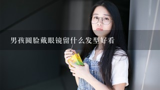 男孩圆脸戴眼镜留什么发型好看