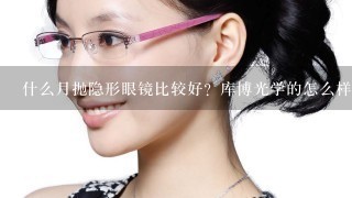 什么月抛隐形眼镜比较好？库博光学的怎么样？