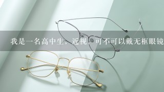 我是一名高中生，近视，可不可以戴无框眼镜？若可以