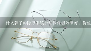 什么牌子的隐形眼镜护理液保湿效果好，价位多少？（最好便宜点）