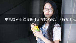 单眼皮女生适合带什么样的眼镜？（最好来点适合的眼镜图片）