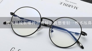 近视眼镜框哪种材质好？我想要轻一些不压鼻梁的？