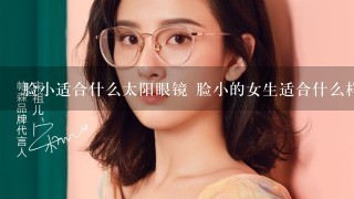 脸小适合什么太阳眼镜 脸小的女生适合什么样的墨镜